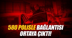 580 polisle bağlantısı çıktı!