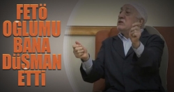 FETÖ, oğlumu bana düşman etti!