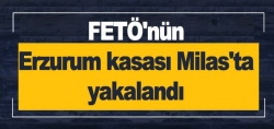 FETÖ'nün Erzurum kasası Milas'ta yakalandı!