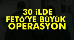 30 ilde FETÖ operasyonu