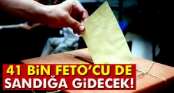 41 bin FETÖ’cü de sandığa gidecek