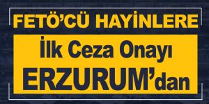 Fetöcü hayinlere ilk ceza onayı Erzurum'dan