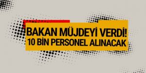 Bakan açıkladı! 10 bin personel alınacak
