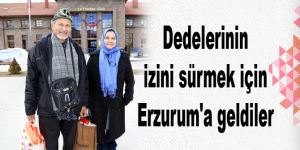 Dedelerinin izini sürmek için Erzurum'a geldiler