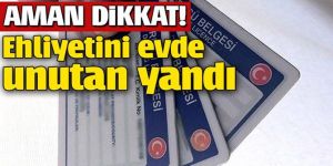 Ehliyetini evde unutan yandı!