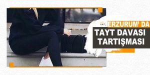 Erzurum'da tayt davası tartışması
