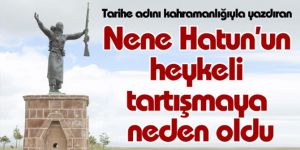 Nene Hatun'un heykeli tartışmaya neden oldu