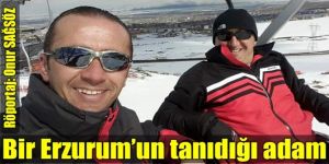 Bir Erzurum’un tanıdığı adam