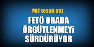 FETÖ orada örgütlenmeyi sürdürüyor