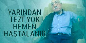 Yarından tezi yok Fetullah Gülen hasta olur