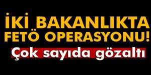 İki bakanlıkta operasyon başlatıldı