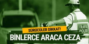 Sürücüler dikkat! Binlerce araca ceza kesildi