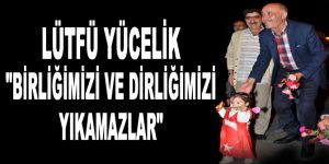 Lütfü Yücelik: "Birliğimizi ve dirliğimizi yıkamazlar"