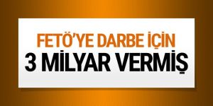 FETÖ'ye 3 milyar dolar darbe parası veren ülke