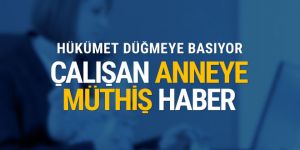 Çalışan annelere müthiş haber hükümet düğmeye basıyor
