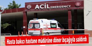 Hasta bakıcı hastane müdürüne döner bıçağıyla saldırdı