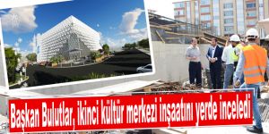 Başkan Bulutlar, ikinci kültür merkezi inşaatını yerde inceledi