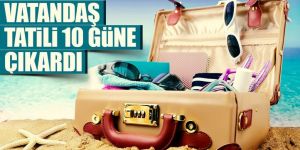 Vatandaş tatili 10 güne çıkardı