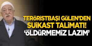 Terörisbaşı Gülen'den 'Suikast' talimatı