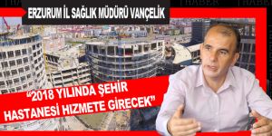 “2018 yılında Şehir Hastanesi hizmete girecek”