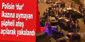 Polisin ‘dur’ ikazına uymayan şüpheli ateş açılarak yakalandı