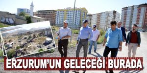 Erzurum'un geleceği burada