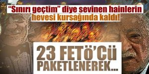 "Sınırı geçtim diye sevinen hainlerin hevesi kursağında kaldı!