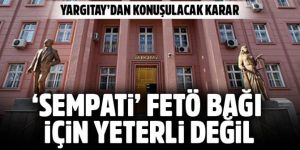 Yargıtay: Sempati duymak FETÖ üyeliği için yeterli değil