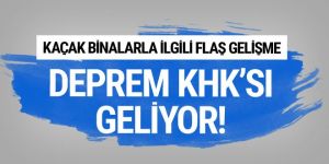 Deprem KHK'sı geliyor! Kaçak binalarla ilgili flaş gelişme