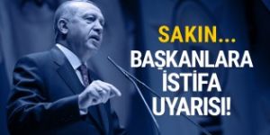 Erdoğan'dan başkanlara istifa uyarısı! Sakın...