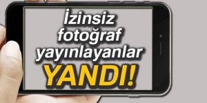 İzinsiz fotoğraf yayınlayanlar yandı