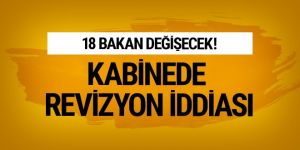 Kabine'de erken revizyon iddiası 18 bakan değişecek!