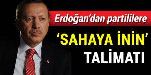 Erdoğan’dan partililere 'sahaya inin' talimatı