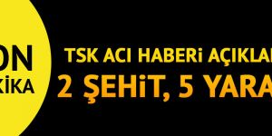 TSK'dan son dakika açıklaması: 2 şehit 5 yaralı