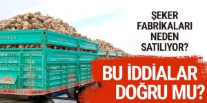 Şeker fabrikaları niye satılıyor? NBŞ nedir bu iddia doğru mu?