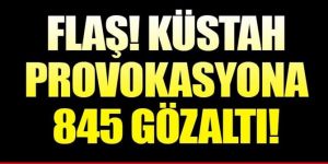 Provokasyona geçit yok: 845 gözaltı