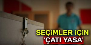 Seçimler için ‘çatı yasa’