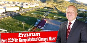 Erzurum, Euro 2024'ün Kamp Merkezi Olmaya Hazır