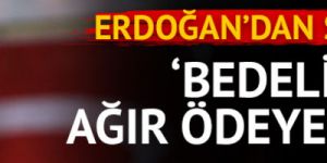 Erdoğan: Bedelini ağır ödeyecekler