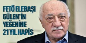 FETÖ elebaşı Gülen'in yeğenine 21 yıl hapis cezası