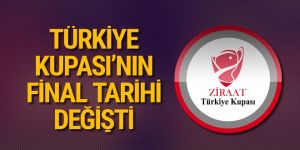 Ziraat Türkiye Kupası’nın final tarihi değişti