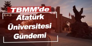 TBMM’de Atatürk Üniversitesi gündemi