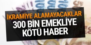 300 bin emekliye kötü haber!