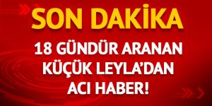 Ağrı'da kaybolan küçük Leyla ölü bulundu!