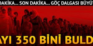 Göç dalgası büyüyor! Sayı 350 bini buldu