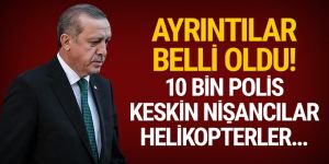 Ayrıntılar belli oldu! 10 bin polis, keskin nişancılar, helikopterler...