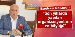 Sekmen: "Son Yıllarda Yapılan Organizasyonların En Büyüğü"