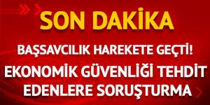 Başsavcılık'tan 'ekonomik güvenlik' soruşturması!