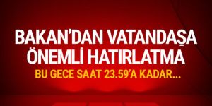 Bakan'dan milyonlarca vatandaşa çok önemli hatırlatma!