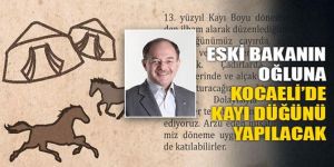 Eski bakanın oğluna Kayı düğünü yapılacak